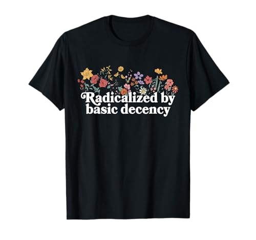 Women Floral Radicalized by Basic Decency Funny Democracy T-Shirt