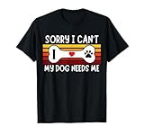 Lo Siento, no Puedo, mi Perro me Necesita, Padre de Perro, mamá de Perro, papá de Perro Camiseta