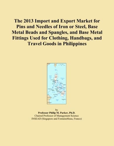 The 2013 Import and Export Market for Pins and Needles of Iron or Steel, Base Metal Beads and Spangles, and Base Metal Fittings Used for Clothing, Handbags, and Travel Goods in Philippines      Paperback – February 1, 2013
