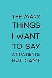 The Many Things I Want To Say At Patients But Can't: Notebook for doctors who can't speak to the patient to write their thoughts and stories in the hospital, perfect gift to say thank you to the doctor or nurse