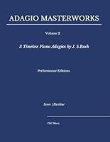 Adagio Masterworks — Volume 2: 3 Timeless Piano Adagios by J.S. Bach — Performance Editions (Classical Piano Adagio Masterworks – Complete Piano Edition) B0G2BFD1LW Book Cover