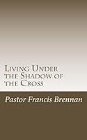 Living Under the Shadow of the Cross 1511447001 Book Cover