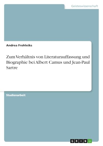 Zum Verhältnis von Literaturauffassung und Biographie bei Albert Camus und Jean-Paul Sartre (German Edition)