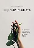 Seja Minimalista - O Guia para uma Vida mais Leve e mais Feliz!