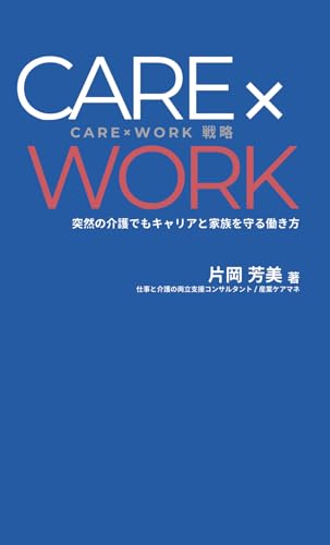 CARE×WORK戦略: 突然の介護でもキャリアと家族を守る働き方