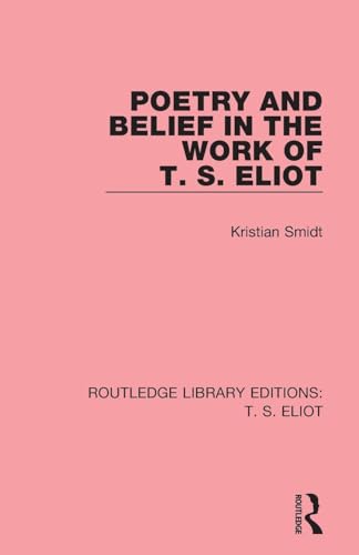 Poetry and Belief in the Work of T. S. Eliot (Routledge Library Editions:...