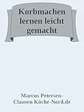korbmacherei  Korbmachen lernen leicht gemacht: Das große Praxisbuch für angehende Korbmacherinnen und Korbmacher – Flechttechniken, Projekte, Werkzeuge und Schritt-für-Schritt-Anleitungen in einfacher Sprache