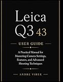 Leica Q3 43 User Guide: A Practical Manual for Mastering Camera Settings, Features, and Advanced Shooting Techniques