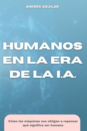 Humanos en la era de la IA: Una mirada a la mente, la técnica y el sentido en la era de las máquinas pensantes
