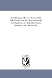 Recollections of Mary Lyon, with selections from her instructions to the pupils in Mt. Holyoke female seminary. By Fidelia Fisk.