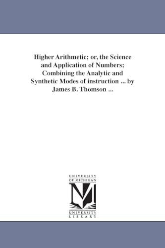 Higher arithmetic; or, The science and application of numbers; combining the analytic and synthetic modes of instruction ... By James B. Thomson ...