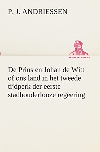 De Prins en Johan de Witt of ons land in het tweede tijdperk der eerste stadhouderlooze regeering (Dutch Edition)