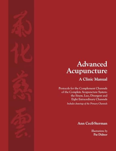 Advanced Acupuncture, A Clinic Manual: Protocols for the Complement Channels of the Complete Acupuncture System: the Sinew, Luo, Divergent and Eight ... (Classical Wellness Press Acupuncture)