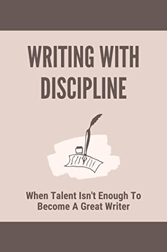 Writing With Discipline: When Talent Isn't Enough To Become A