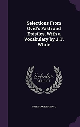 Selections From Ovid's Fasti and Epistles, With a Vocabulary by J.T. White