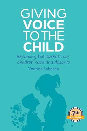 Giving Voice To The Child: Becoming The Parents Our Children Need And Deserve