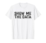 Show Me The Data Nerd Shirt Geek Science Metrics Gift Tee