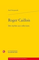 Roger Caillois: Des Mythes Aux Collections 2812409797 Book Cover