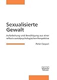 Sexualisierte Gewalt: Aufarbeitung und Bewältigung aus einer reflexiv-sozialpsychologischen Perspektive