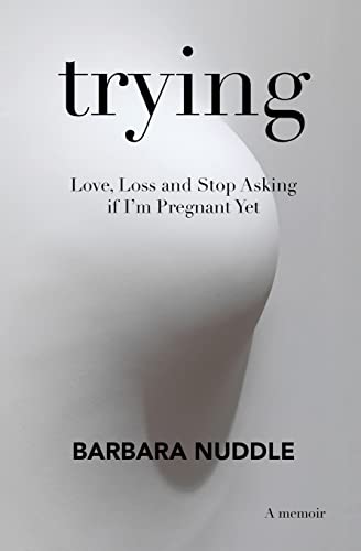 Trying: Love, Loss And Stop Asking If I'M Pregnant Yet