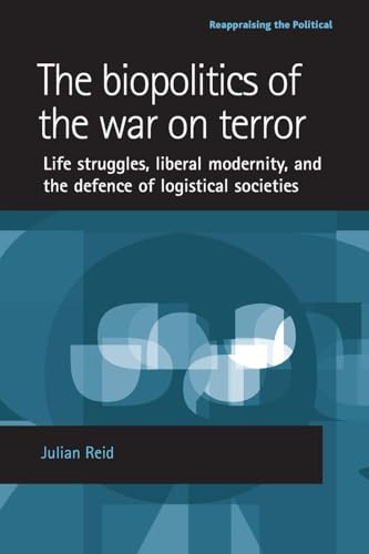 The biopolitics of the war on terror: Life struggles, liberal modernity and the defence of logistical societies (Reappraising the Political)