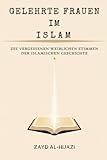 Gelehrte Frauen im Islam: Die vergessenen weiblichen Stimmen der islamischen Geschichte (Frühislamische Geschichtssammlung)