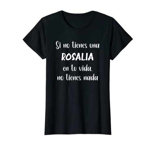 Mujer Si no tienes una Rosalia en tu vida, no tienes Rosalia Camiseta