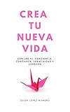 Crea tu nueva vida: Con las 4C: Conciencia, Confianza, Creatividad y Corazón