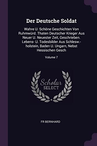 Der Deutsche Soldat: Wahre U. Schöne Geschichten Von Ruhmwürd. Thaten Deutscher Krieger Aus Neuer U. Neuester Zeit, Geschrieben. Lebens- U. ... U. Ungarn, Nebst Hessischen Gesch; Volume 7