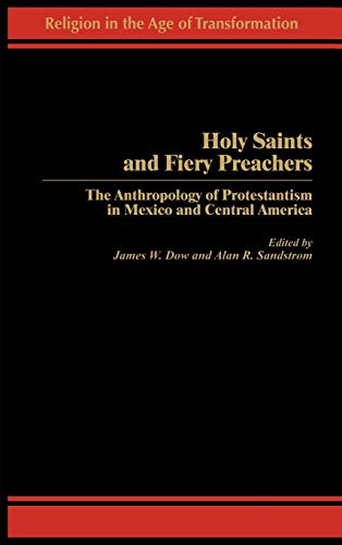 Holy Saints and Fiery Preachers: The Anthropology of Protestantism in Mexico and Central America (Religion in the Age of Transformation)