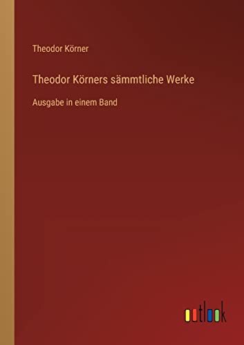 Theodor Körners sämmtliche Werke: Ausgabe in einem Band (German Edition)