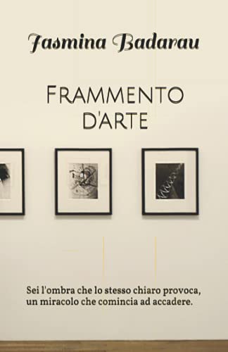 Frammento d'arte: Sei l'ombra che lo stesso chiaro provoca, un miracolo che comincia ad accadere. (Italian Edition)