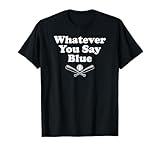 Whatever You Say Blue - Softball & Baseball Umpire Sarcasm T-Shirt