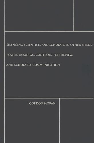 Silencing Scientists and Scholars in Other Fields: Power, Paradigm Controls, Peer Review, and Scholarly Communication (Contemporary Studies in Information Management, Policies, and Services)