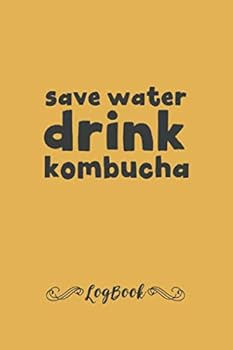 Kombucha Brewers Log Book : Save Water Drink Kombucha , Journal for Kombucha Fermentation, Matte Finish, 6 X 9 110 Pages, Log and Record Brewing Details