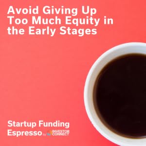 Startup Funding Espresso &ndash; Avoid Giving Up Too Much Equity in the Early Stages