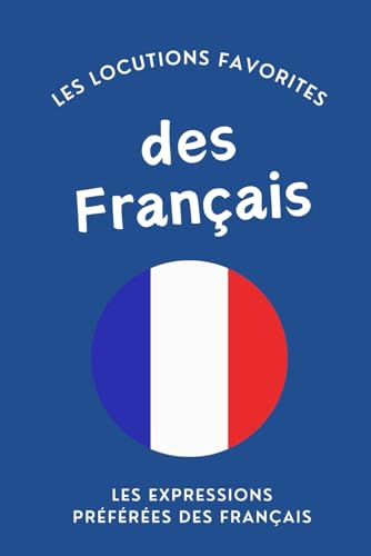 Les Locutions Favorites des Français, Les Expressions Préférées – Vocabulaire Idiomatique et Phrases du Quotidien