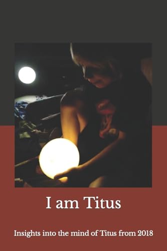 I Am Titus: Insights into the Mind of Titus from 2018