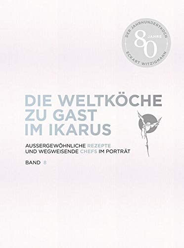 Die Weltköche zu Gast im Ikarus: Außergewöhnliche Rezepte und wegweisende Chefs im Porträt: Band 8