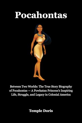 Pocahontas: Between Two Worlds: The True Story Biography of Pocahontas — A Powhatan Princess’s Inspiring Life, Struggle, and Legacy in Colonial America