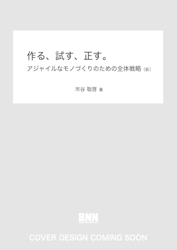 作る、試す、正す。　アジャイルなモノづくりのための全体戦略（仮）