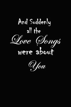 And Suddenly All the Love Songs Were about You : A Journal Notebook to Write down Things, Take Notes, Record Plans or Keep Track of Habits (6 X 9 - 120 Pages)