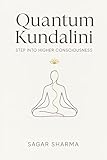 Quantum Kundalini: Step Into Higher Consciousness - Sagar Sharma 