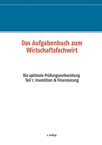 Das Aufgabenbuch zum Wirtschaftsfachwirt: Die optimale Prüfungsvorbereitung Teil 1: Investition & F Das Aufgabenbuch zum Wirtschaftsfachwirt: Die optimale Prüfungsvorbereitung Teil 1: Investition & F