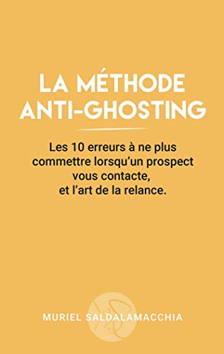 La méthode anti-ghosting: Les 10 erreurs à ne plus commettre lorsqu'un prospect vous contacte, et l'art de la relance. (Business - Techniques de vente) (French Edition)