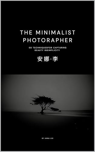 The Minimalist Photographer: 50 techniques for capturing beauty in simplicity