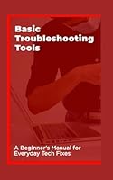 Basic Troubleshooting Tools: A Beginner’s Manual for Everyday Tech Fixes B0F5NX5GCQ Book Cover