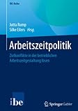 Arbeitszeitpolitik: Zielkonflikte in der betrieblichen Arbeitszeitgestaltung lösen (IBE-Reihe)