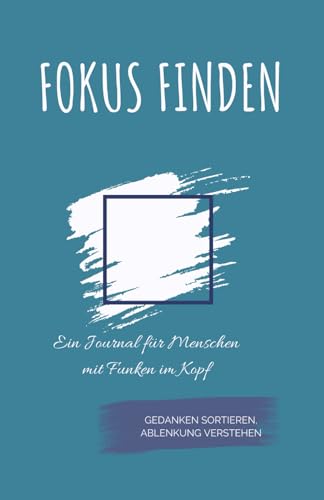 Fokus finden - Gedanken sortieren, Ablenkung verstehen: Ein Journal für Menschen mit Funken im Kopf