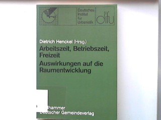 Arbeitszeit, Betriebszeit, Freizeit - Auswirkungen auf die Raumentwicklung: Grundlagen und Tendenzen (Schriften des deutschen Instituts für Urbanistik)